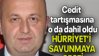 Cedit tartışmasına o da dahil oldu HÜRRİYET’İ SAVUNMAYA GEÇTİ